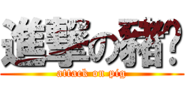 進撃の豬婷 (attack on pig)