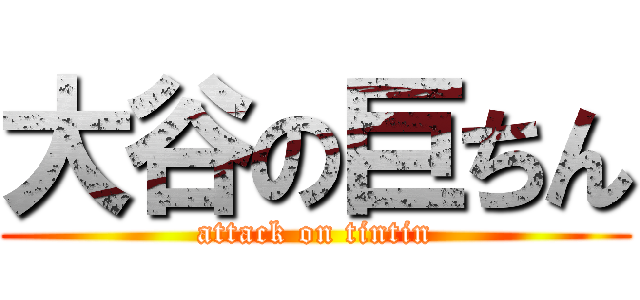 大谷の巨ちん (attack on tintin)