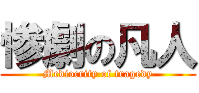 惨劇の凡人 (Mediocrity of tragedy)