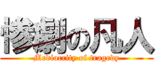 惨劇の凡人 (Mediocrity of tragedy)