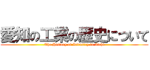 愛知の工業の歴史について (The History of Industry in Aichi)