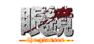 眼鏡 (the glasses)