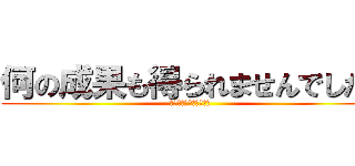 何の成果も得られませんでした  (何の成果も得られません )