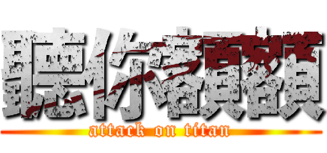 聽你額額 (attack on titan)
