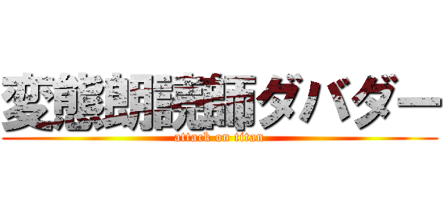 変態朗読師ダバダー (attack on titan)