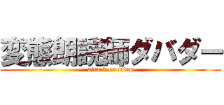 変態朗読師ダバダー (attack on titan)