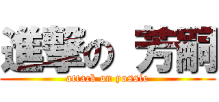 進撃の 芳嗣 (attack on yossie)