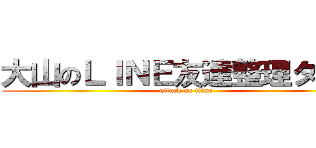 大山のＬＩＮＥ友達整理タイム (attack on titan)