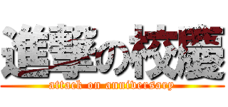 進撃の校慶 (attack on anniversary)