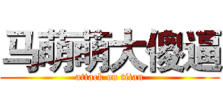 马萌萌大傻逼 (attack on titan)