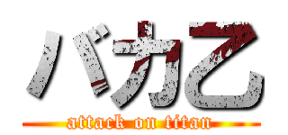 バカ乙 (attack on titan)