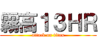 霧高１３ＨＲ (attack on titan)