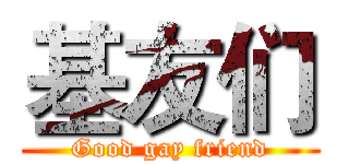 基友们 (Good gay friend)