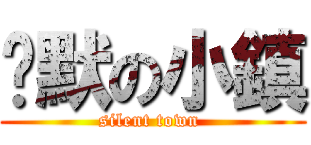 沉默の小鎮 (silent town )