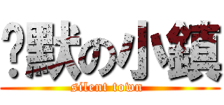 沉默の小鎮 (silent town )