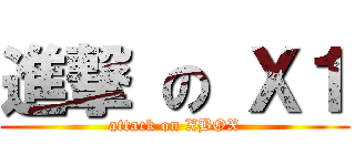 進撃 の Ｘ１ (attack on XBOX)