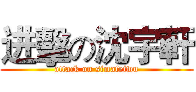 进擊の沈宇軒 (attack on simafeiwu)