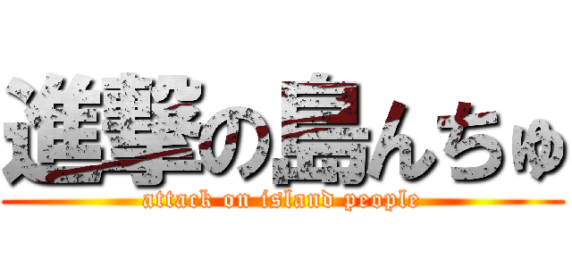進撃の島んちゅ (attack on island people)