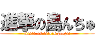 進撃の島んちゅ (attack on island people)