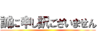 誠に申し訳ございません ()