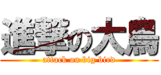 進撃の大鳥 (attack on big bird)