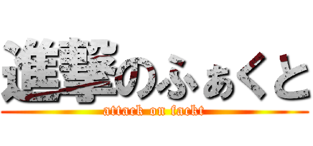 進撃のふぁくと (attack on fackt)