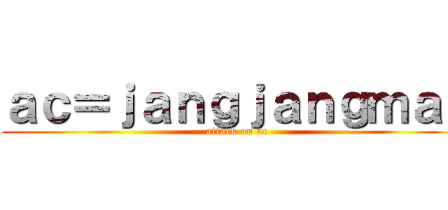 ａｃ＝ｊａｎｇｊａｎｇｍａｎ (attack on ac)