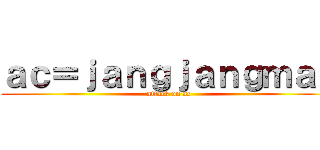 ａｃ＝ｊａｎｇｊａｎｇｍａｎ (attack on ac)