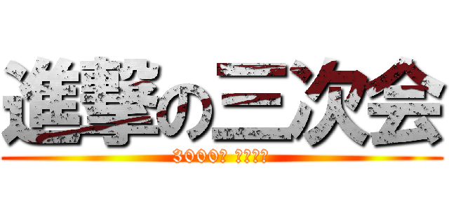 進撃の三次会 (3000円 ぽっきり)