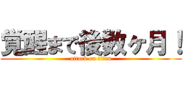 覚醒まで後数ヶ月！ (attack on titan)