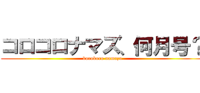コロコロナマズ、何月号？ (korokoro namazu)