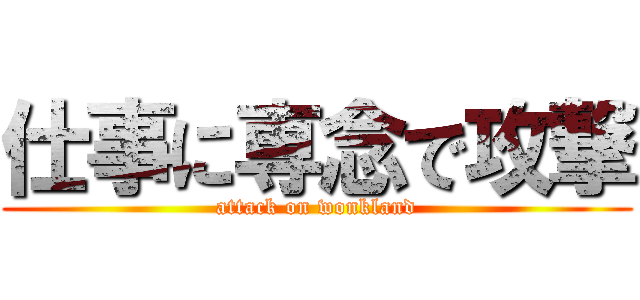 仕事に専念で攻撃 (attack on wonkland)