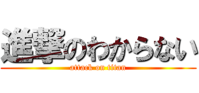 進撃のわからない (attack on titan)