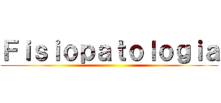 Ｆｉｓｉｏｐａｔｏｌｏｇｉａ ()