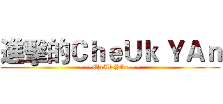 進擊的ＣｈｅＵｋ ＹＡｎ (~~~CheUk YAn~~~)