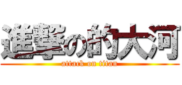 進撃の的大河 (attack on titan)