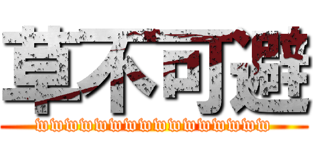 草不可避 (wwwwwwwwwwwwwwww)