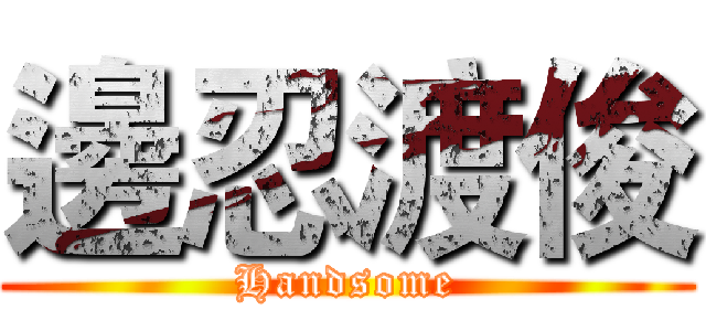邊忍渡俊 (Handsome)