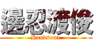 邊忍渡俊 (Handsome)