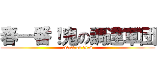 春一番！鬼の調達軍団 (attack on titan)