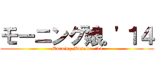 モーニング娘。'１４ (Morning Musume. '14)