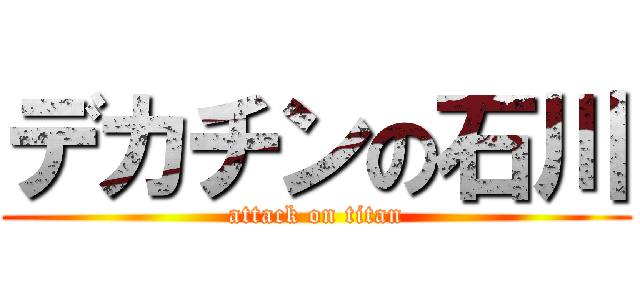 デカチンの石川 (attack on titan)