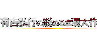 有吉弘行の脱ぬるま湯大作戦 ()