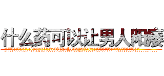 什么药可以让男人阳痿 (什么药可以让男人阳痿【电.话186x0156x9662-Q194843976林氏药业】我们做的是长期生意,靠的是老客户长期支持
参考消息网2月20日报道 韩媒称，“剩女多、离婚率高的城市，房价一定会上涨。”这是中国经济学家金岩石2016年12月参加在上海举行的房地产相关论坛时说的话。
)