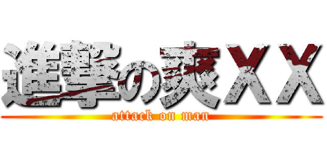 進撃の爽ＸＸ (attack on man)