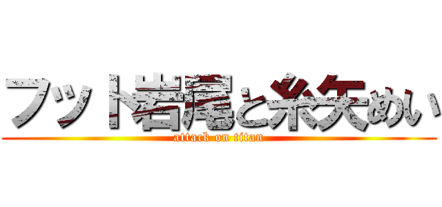 フット岩尾と糸矢めい (attack on titan)