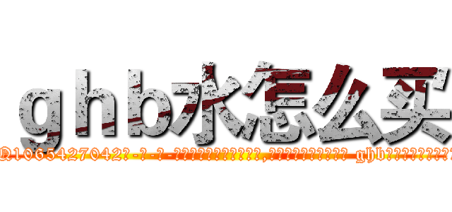 ｇｈｂ水怎么买 (ghb水怎么买【电-话151x68344x817-Q1065427042元-吉-药-业】我们做的是长期生意,靠的是老客户长期支持 ghb水怎么买在发表了一篇http://sngk.net/mvVDv0

参考消息网我们做的是长期生意,靠的是老客户长期支持也许我们早该意识到，就连鲍勃·霍斯金斯（金球奖戏剧类电影男主角 
)