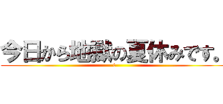 今日から地獄の夏休みです。 (i)