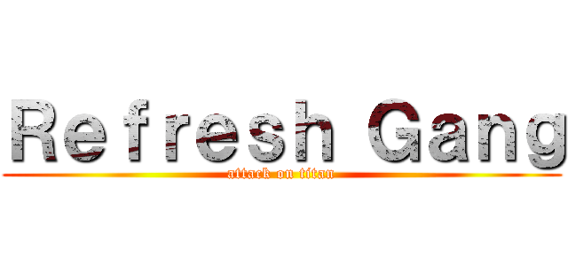 Ｒｅｆｒｅｓｈ Ｇａｎｇ (attack on titan)