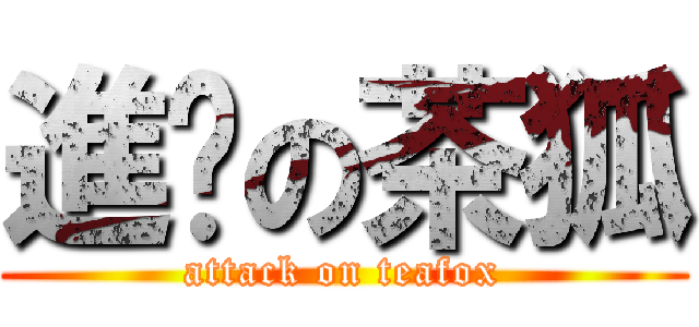 進擊の茶狐 (attack on teafox)